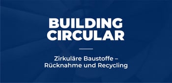Zirkuläre Baustoffe - Rücknahme & Recycling