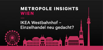 Metropole Insights Wien: IKEA Westbahnhof - Einzelhandel neu gedacht?
