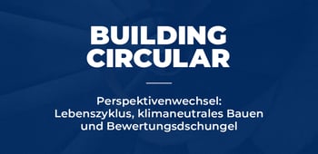 Perspektivenwechsel: Lebenszyklus, klimaneutrales Bauen & Bewertungsdschungel