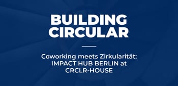 Coworking meets Zirkularität: IMPACT HUB BERLIN at CRCLR-HOUSE