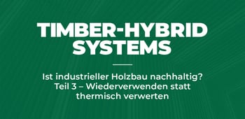 Ist industrieller Holzbau nachhaltig? Teil 3 - Wiederverwenden statt thermisch verwerten