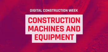 Digital Construction Week: Construction Machinery & Equipment