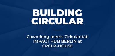Coworking meets Zirkularität: IMPACT HUB BERLIN at CRCLR-HOUSE