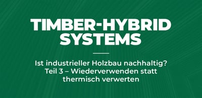 Ist industrieller Holzbau nachhaltig? Teil 3 - Wiederverwenden statt thermisch verwerten
