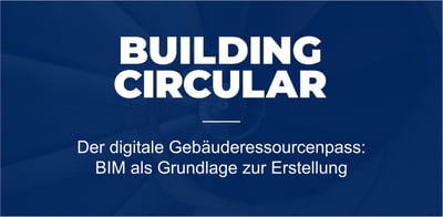 Der digitale Gebäuderessourcenpass: BIM als Grundlage zur Erstellung