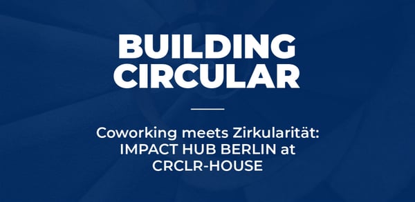 Coworking meets Zirkularität: IMPACT HUB BERLIN at CRCLR-HOUSE