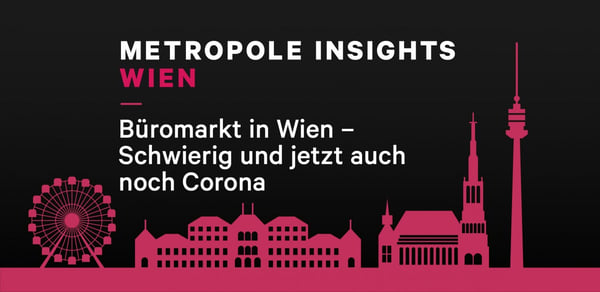 Metropole Insights Wien: Büromarkt in Wien: Schwierig und jetzt auch noch Corona